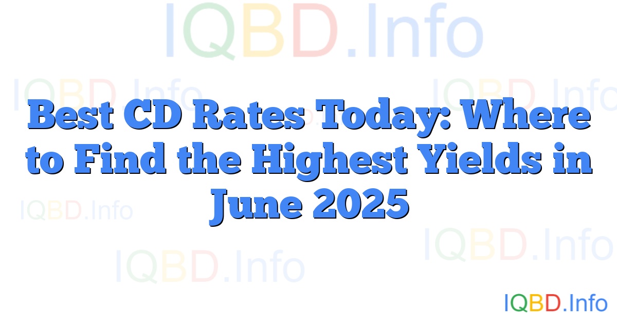 Best CD Rates Today: Where to Find the Highest Yields in June 2025 | IQBD